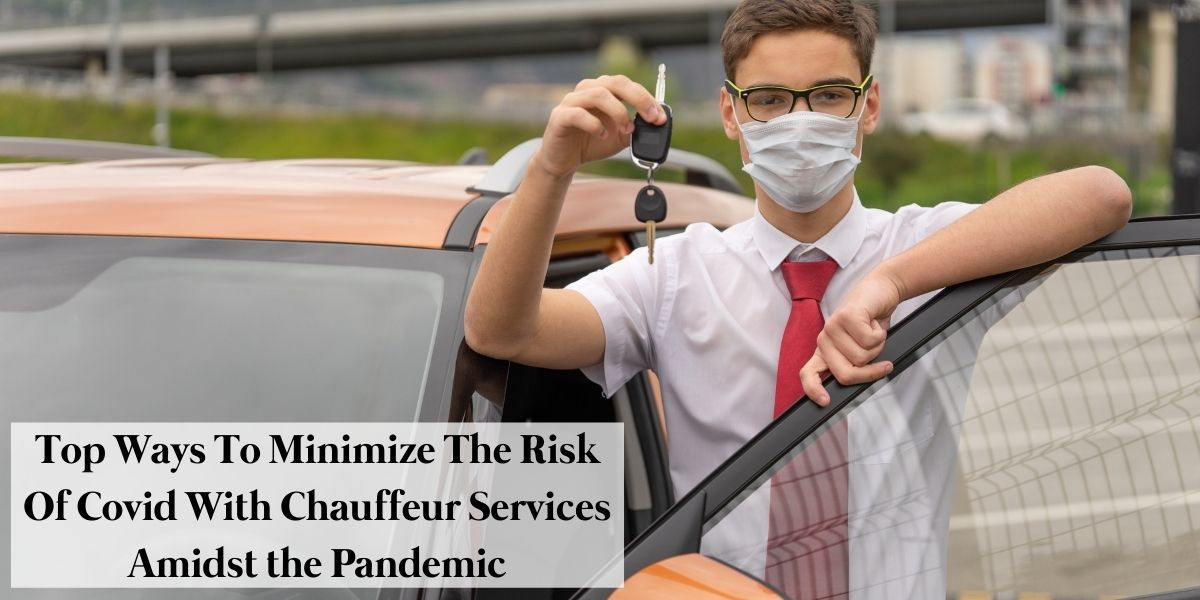 Top Ways To Minimize The Risk Of Covid With Chauffeur Services Amidst the Pandemic